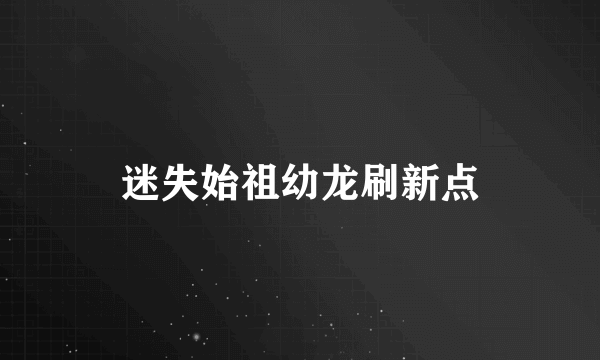 迷失始祖幼龙刷新点