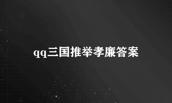 qq三国推举孝廉答案