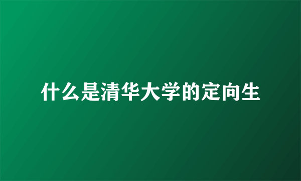 什么是清华大学的定向生