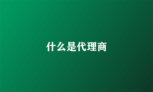 什么是代理商