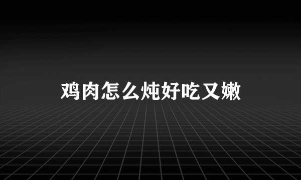 鸡肉怎么炖好吃又嫩