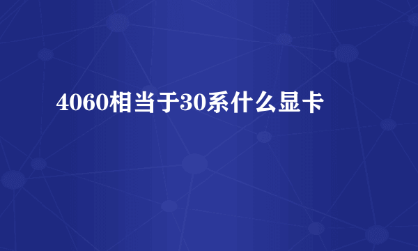 4060相当于30系什么显卡