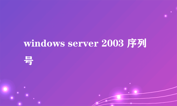 windows server 2003 序列号