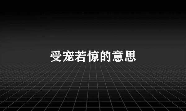 受宠若惊的意思