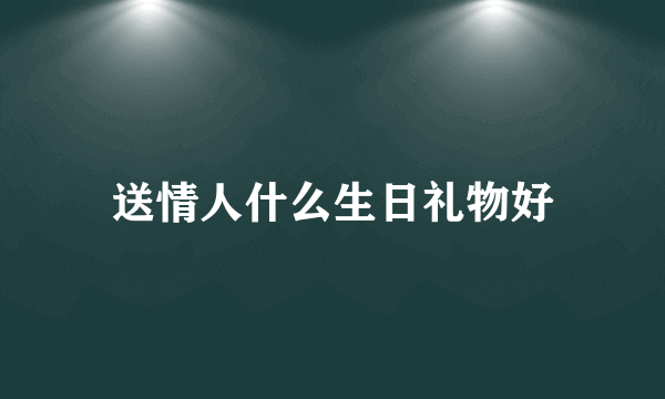 送情人什么生日礼物好