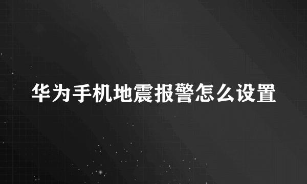 华为手机地震报警怎么设置