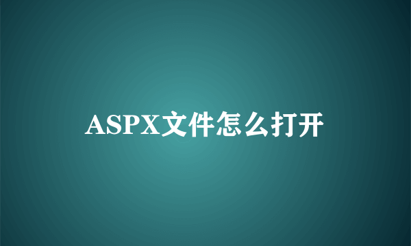 ASPX文件怎么打开