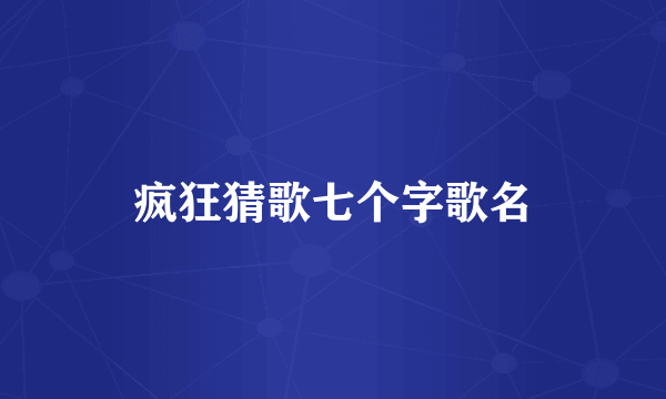 疯狂猜歌七个字歌名