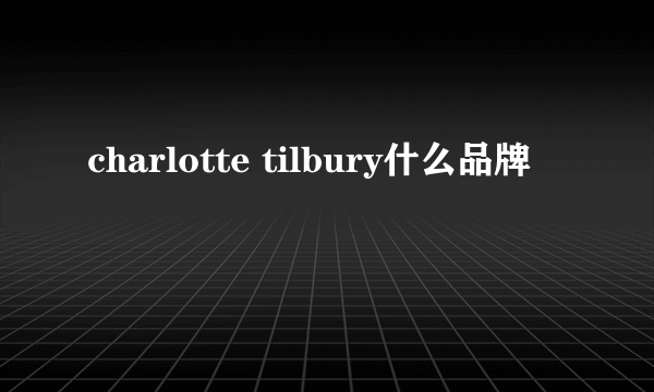 charlotte tilbury什么品牌