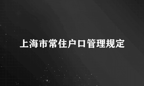 上海市常住户口管理规定