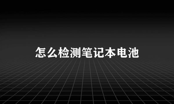 怎么检测笔记本电池