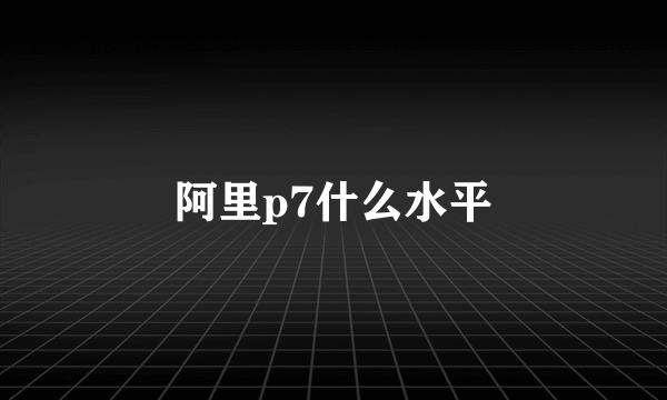 阿里p7什么水平