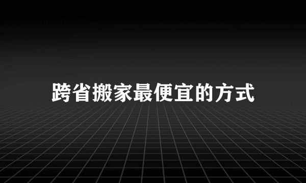 跨省搬家最便宜的方式