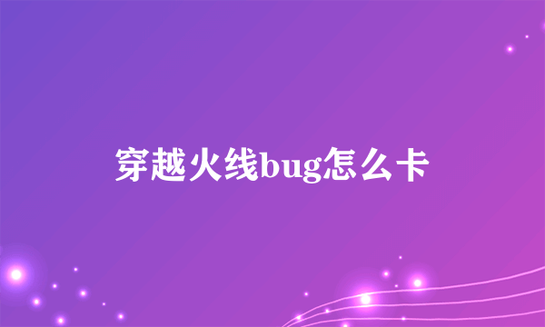 穿越火线bug怎么卡