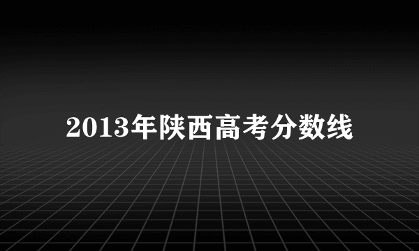 2013年陕西高考分数线