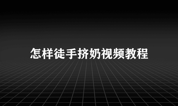 怎样徒手挤奶视频教程