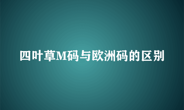 四叶草M码与欧洲码的区别