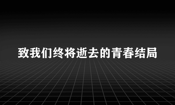 致我们终将逝去的青春结局