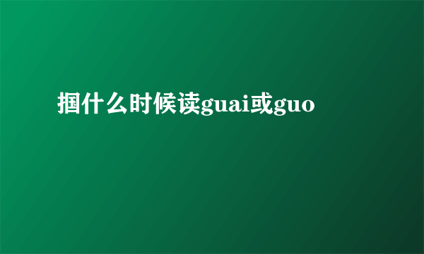 掴什么时候读guai或guo