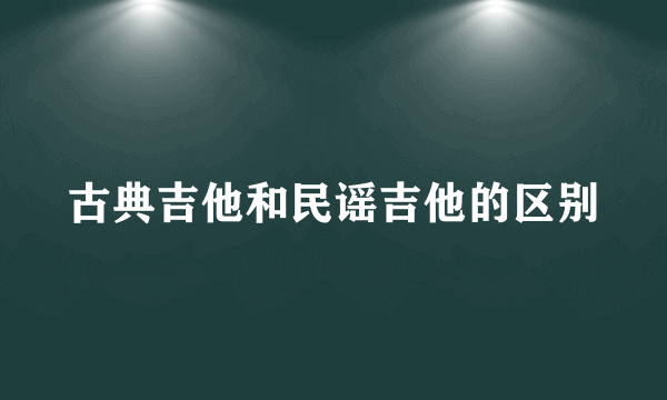 古典吉他和民谣吉他的区别