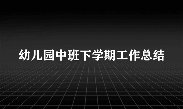 幼儿园中班下学期工作总结