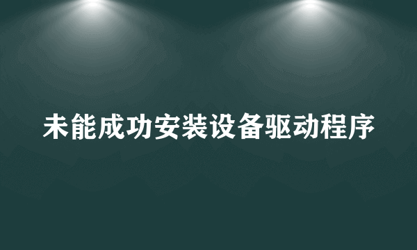 未能成功安装设备驱动程序