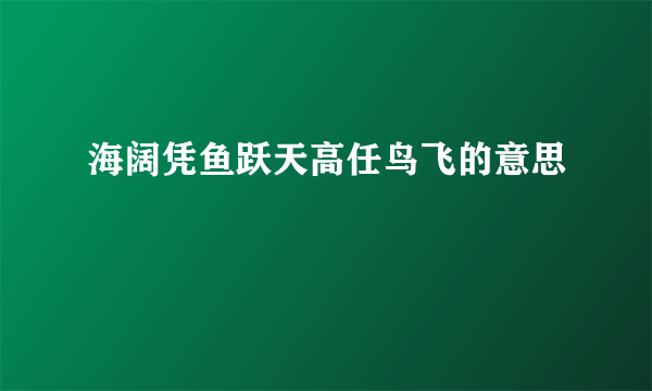 海阔凭鱼跃天高任鸟飞的意思