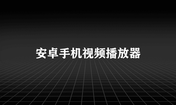 安卓手机视频播放器