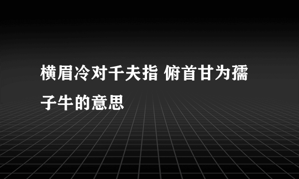 横眉冷对千夫指 俯首甘为孺子牛的意思