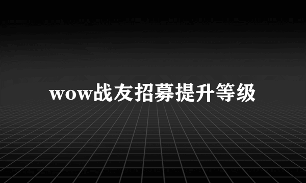 wow战友招募提升等级