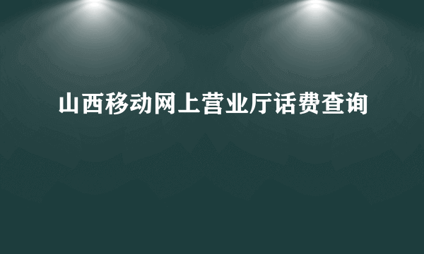 山西移动网上营业厅话费查询