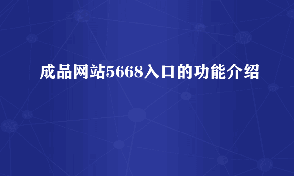 成品网站5668入口的功能介绍