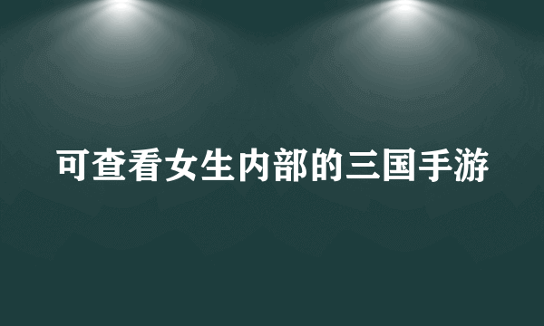 可查看女生内部的三国手游