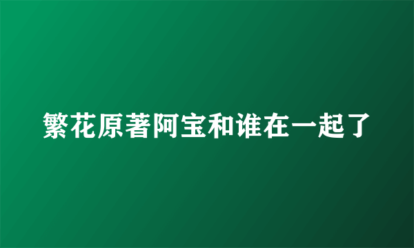 繁花原著阿宝和谁在一起了