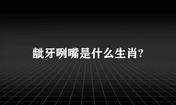 龇牙咧嘴是什么生肖?