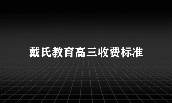 戴氏教育高三收费标准