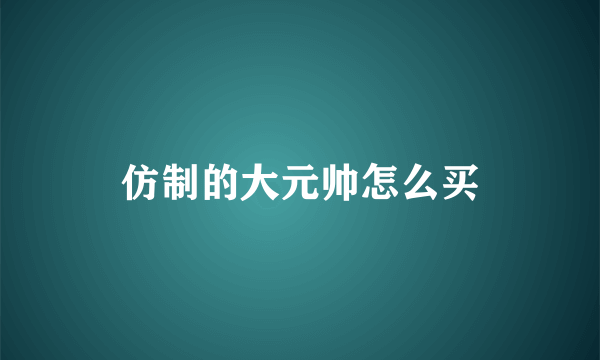 仿制的大元帅怎么买