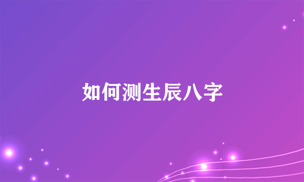 如何测生辰八字