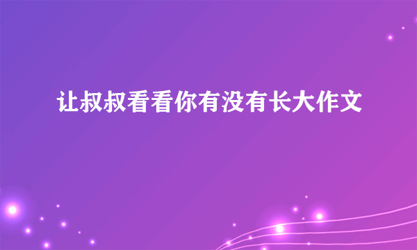 让叔叔看看你有没有长大作文