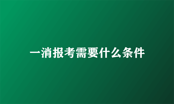 一消报考需要什么条件