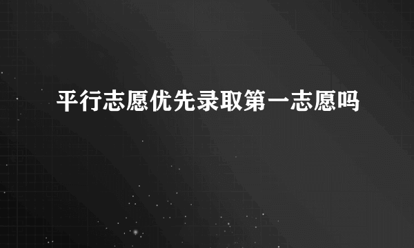 平行志愿优先录取第一志愿吗