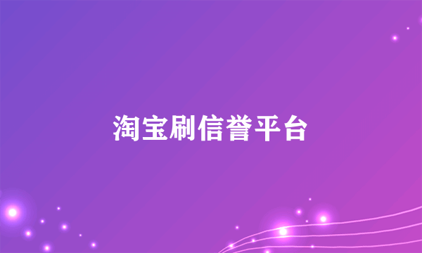 淘宝刷信誉平台