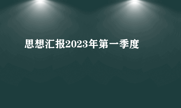 思想汇报2023年第一季度