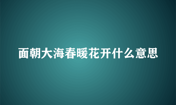 面朝大海春暖花开什么意思