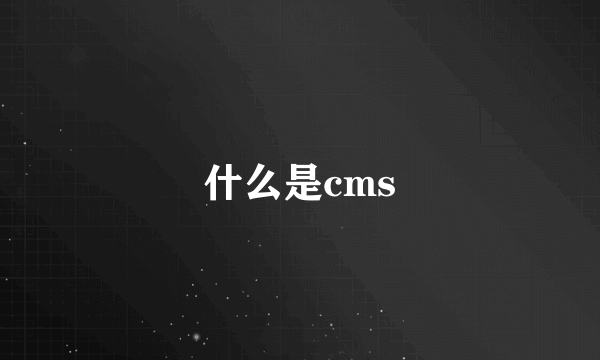 什么是cms