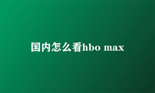 国内怎么看hbo max