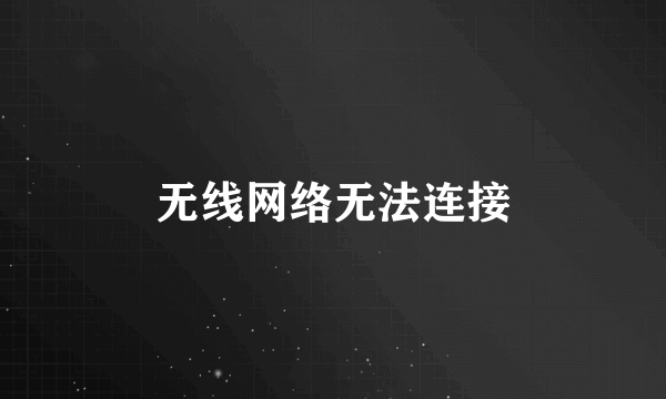 无线网络无法连接