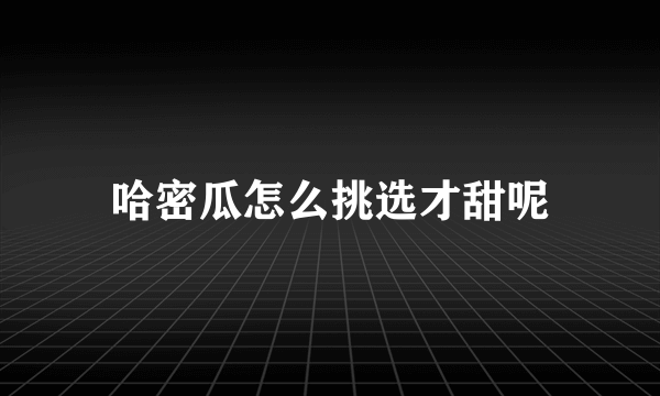 哈密瓜怎么挑选才甜呢