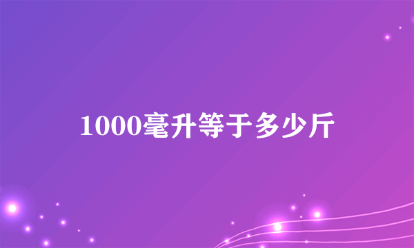 1000毫升等于多少斤