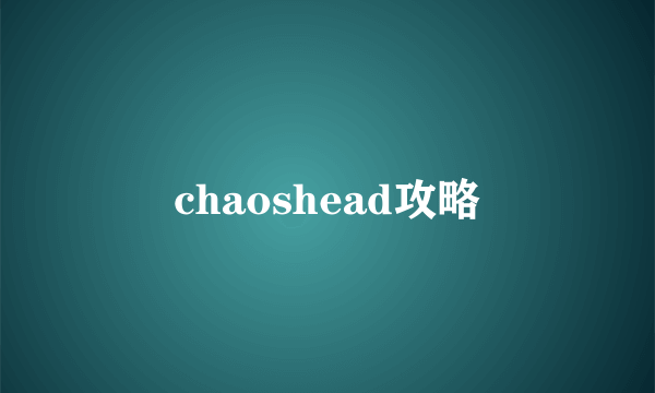 chaoshead攻略